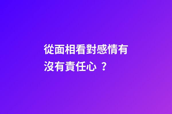 從面相看對感情有沒有責任心？